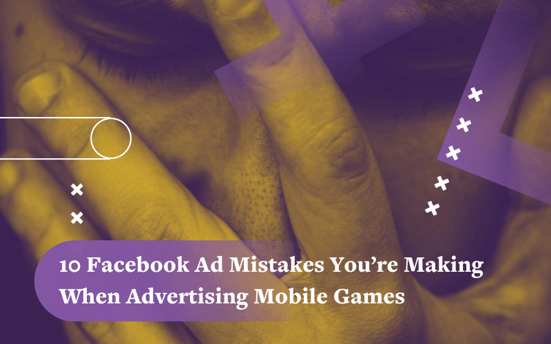 Stop Making These Facebook Ad Mistakes When Marketing Mobile Games